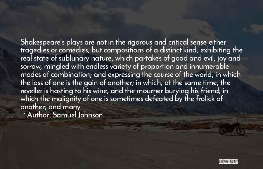 Samuel Johnson Quotes: Shakespeare's Plays Are Not In The Rigorous And Critical Sense Either Tragedies Or Comedies, But Compositions Of A Distinct Kind;