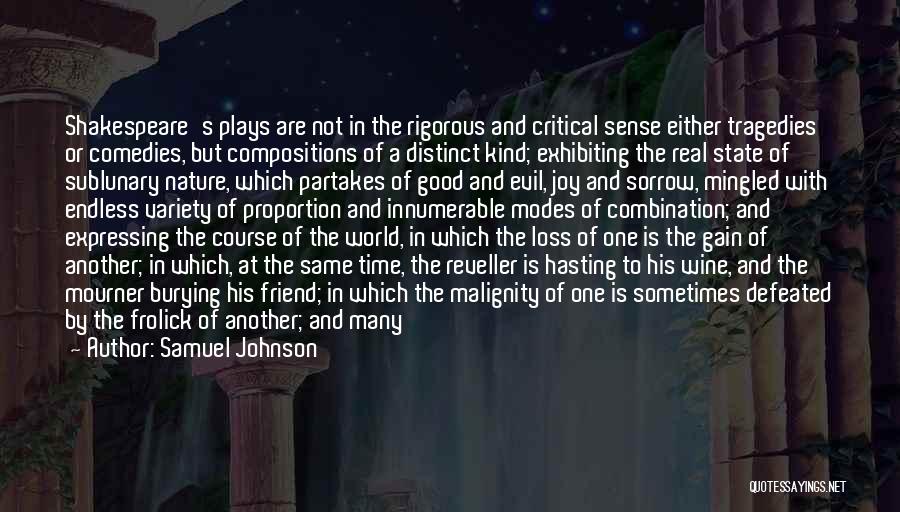 Samuel Johnson Quotes: Shakespeare's Plays Are Not In The Rigorous And Critical Sense Either Tragedies Or Comedies, But Compositions Of A Distinct Kind;