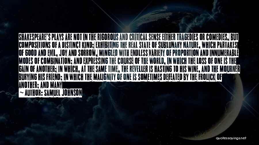 Samuel Johnson Quotes: Shakespeare's Plays Are Not In The Rigorous And Critical Sense Either Tragedies Or Comedies, But Compositions Of A Distinct Kind;