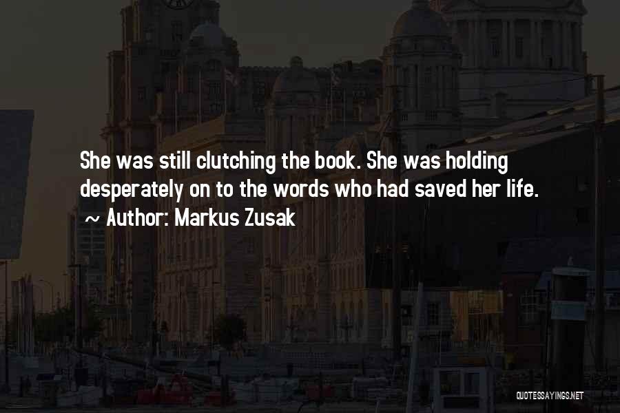 Markus Zusak Quotes: She Was Still Clutching The Book. She Was Holding Desperately On To The Words Who Had Saved Her Life.