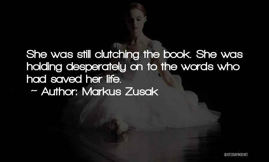 Markus Zusak Quotes: She Was Still Clutching The Book. She Was Holding Desperately On To The Words Who Had Saved Her Life.