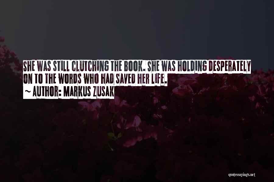 Markus Zusak Quotes: She Was Still Clutching The Book. She Was Holding Desperately On To The Words Who Had Saved Her Life.