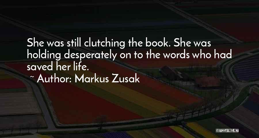 Markus Zusak Quotes: She Was Still Clutching The Book. She Was Holding Desperately On To The Words Who Had Saved Her Life.