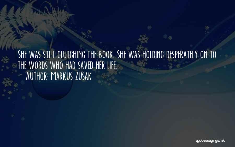 Markus Zusak Quotes: She Was Still Clutching The Book. She Was Holding Desperately On To The Words Who Had Saved Her Life.