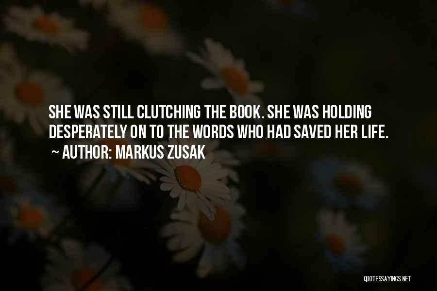 Markus Zusak Quotes: She Was Still Clutching The Book. She Was Holding Desperately On To The Words Who Had Saved Her Life.