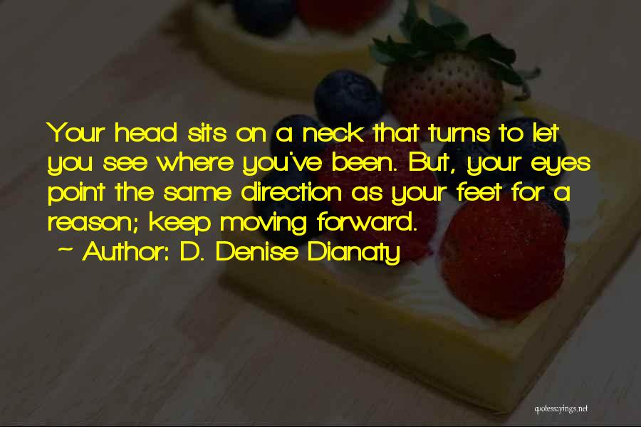 D. Denise Dianaty Quotes: Your Head Sits On A Neck That Turns To Let You See Where You've Been. But, Your Eyes Point The