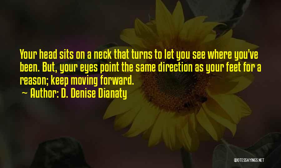 D. Denise Dianaty Quotes: Your Head Sits On A Neck That Turns To Let You See Where You've Been. But, Your Eyes Point The