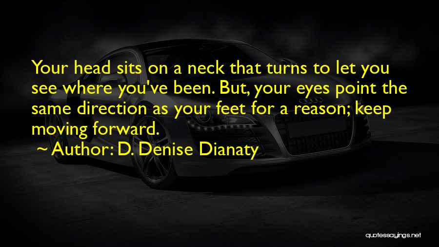 D. Denise Dianaty Quotes: Your Head Sits On A Neck That Turns To Let You See Where You've Been. But, Your Eyes Point The