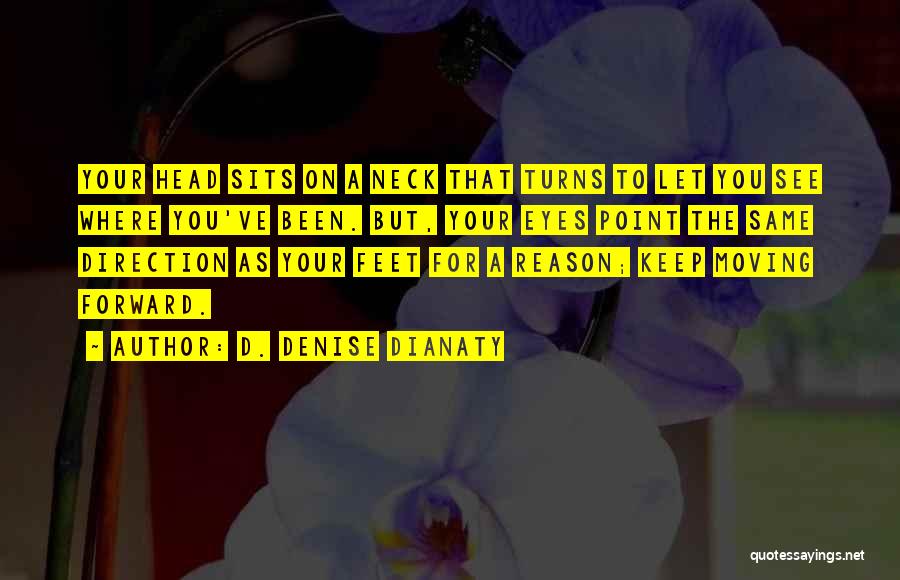 D. Denise Dianaty Quotes: Your Head Sits On A Neck That Turns To Let You See Where You've Been. But, Your Eyes Point The