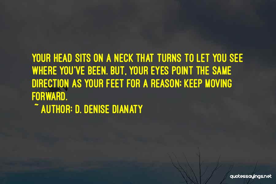 D. Denise Dianaty Quotes: Your Head Sits On A Neck That Turns To Let You See Where You've Been. But, Your Eyes Point The