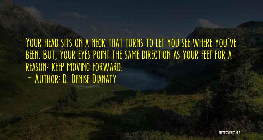 D. Denise Dianaty Quotes: Your Head Sits On A Neck That Turns To Let You See Where You've Been. But, Your Eyes Point The