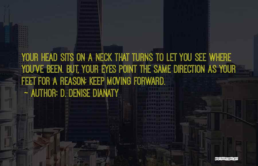 D. Denise Dianaty Quotes: Your Head Sits On A Neck That Turns To Let You See Where You've Been. But, Your Eyes Point The
