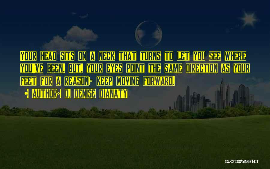 D. Denise Dianaty Quotes: Your Head Sits On A Neck That Turns To Let You See Where You've Been. But, Your Eyes Point The