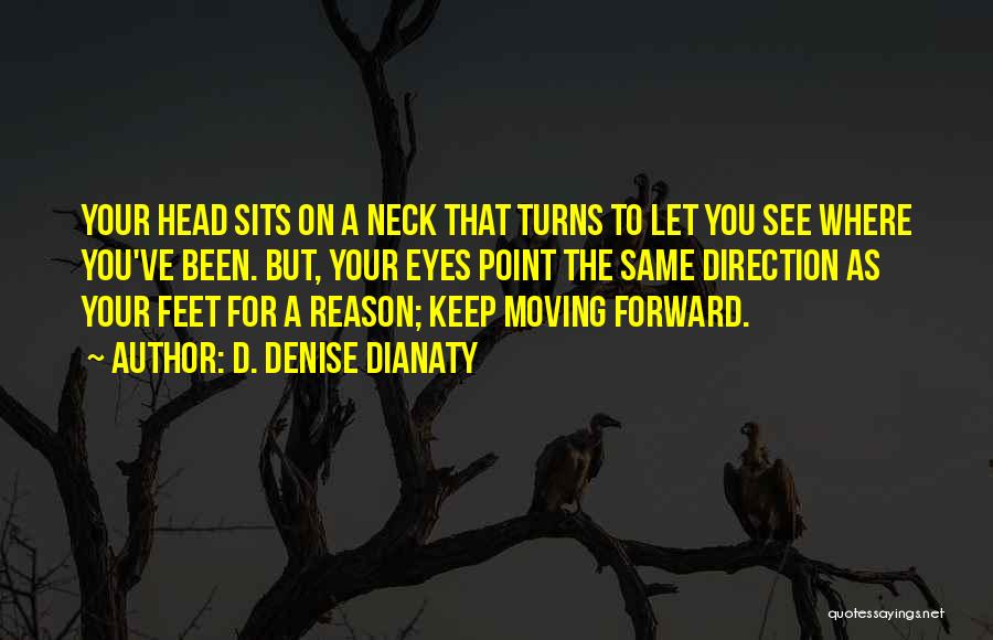 D. Denise Dianaty Quotes: Your Head Sits On A Neck That Turns To Let You See Where You've Been. But, Your Eyes Point The