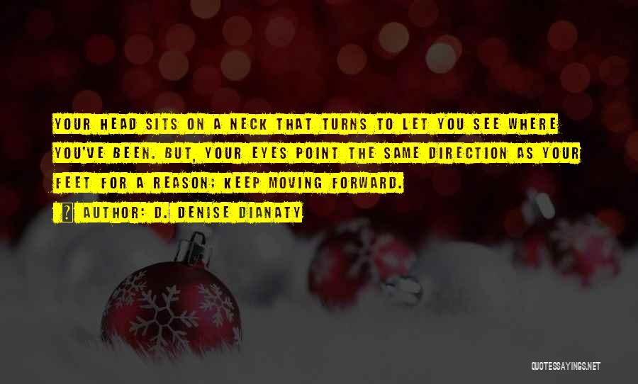D. Denise Dianaty Quotes: Your Head Sits On A Neck That Turns To Let You See Where You've Been. But, Your Eyes Point The