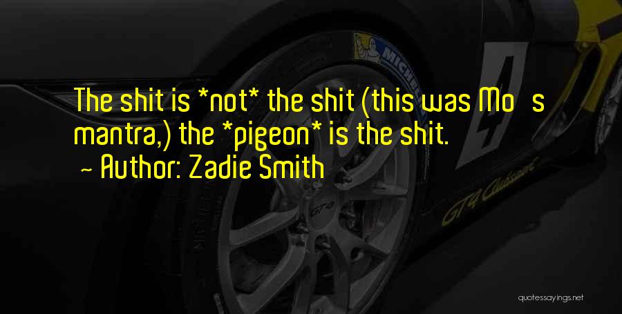 Zadie Smith Quotes: The Shit Is *not* The Shit (this Was Mo's Mantra,) The *pigeon* Is The Shit.