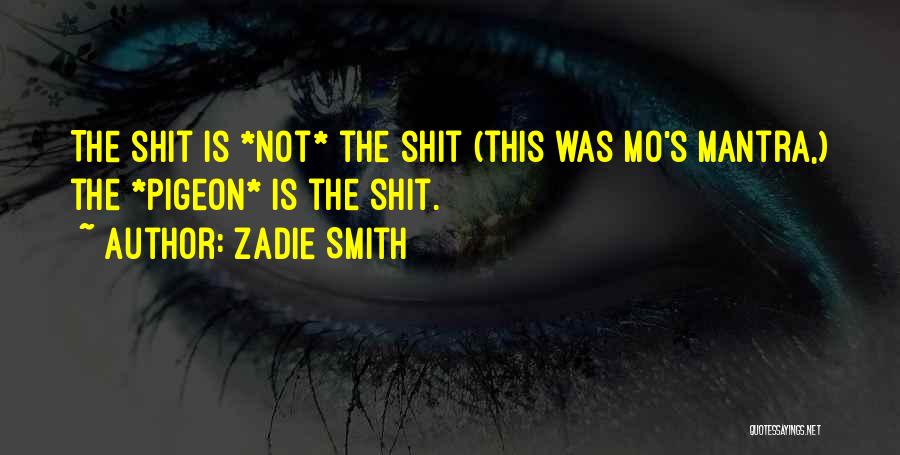 Zadie Smith Quotes: The Shit Is *not* The Shit (this Was Mo's Mantra,) The *pigeon* Is The Shit.