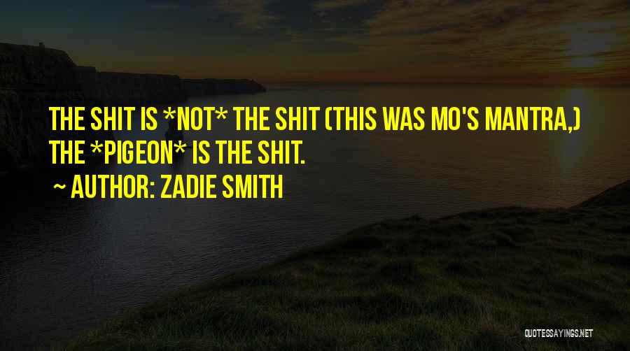 Zadie Smith Quotes: The Shit Is *not* The Shit (this Was Mo's Mantra,) The *pigeon* Is The Shit.