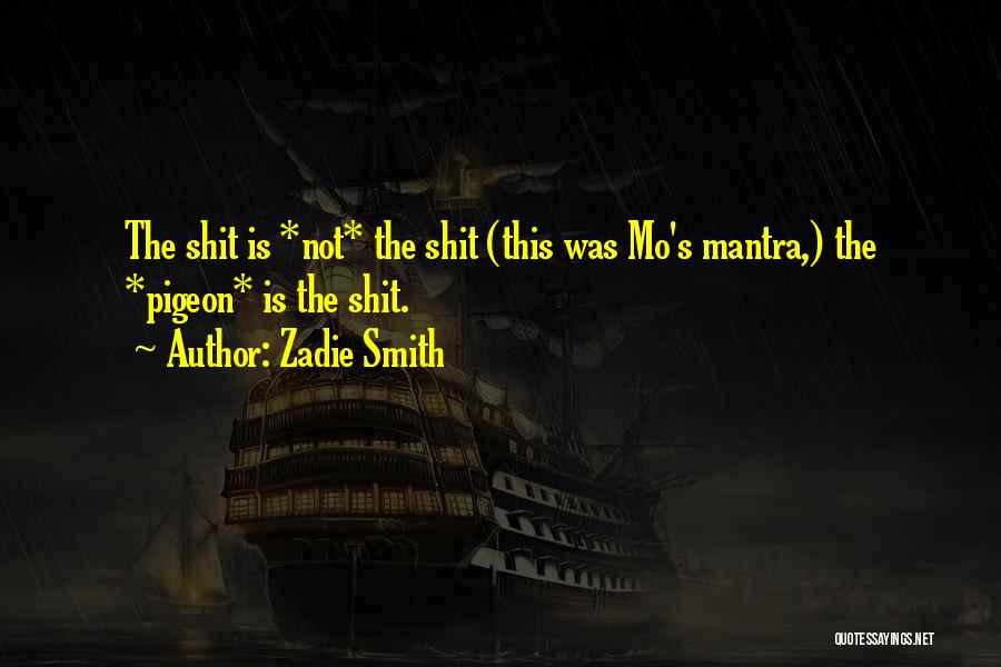 Zadie Smith Quotes: The Shit Is *not* The Shit (this Was Mo's Mantra,) The *pigeon* Is The Shit.