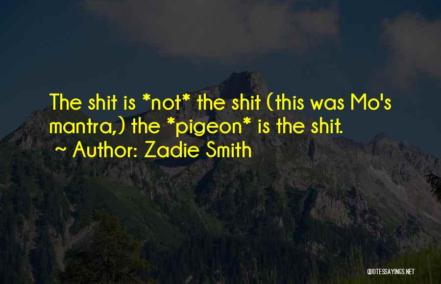 Zadie Smith Quotes: The Shit Is *not* The Shit (this Was Mo's Mantra,) The *pigeon* Is The Shit.