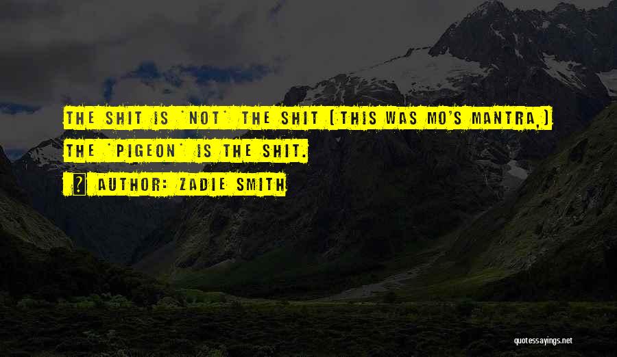 Zadie Smith Quotes: The Shit Is *not* The Shit (this Was Mo's Mantra,) The *pigeon* Is The Shit.