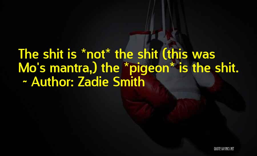 Zadie Smith Quotes: The Shit Is *not* The Shit (this Was Mo's Mantra,) The *pigeon* Is The Shit.