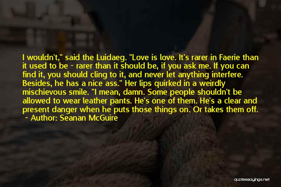 Seanan McGuire Quotes: I Wouldn't, Said The Luidaeg. Love Is Love. It's Rarer In Faerie Than It Used To Be - Rarer Than