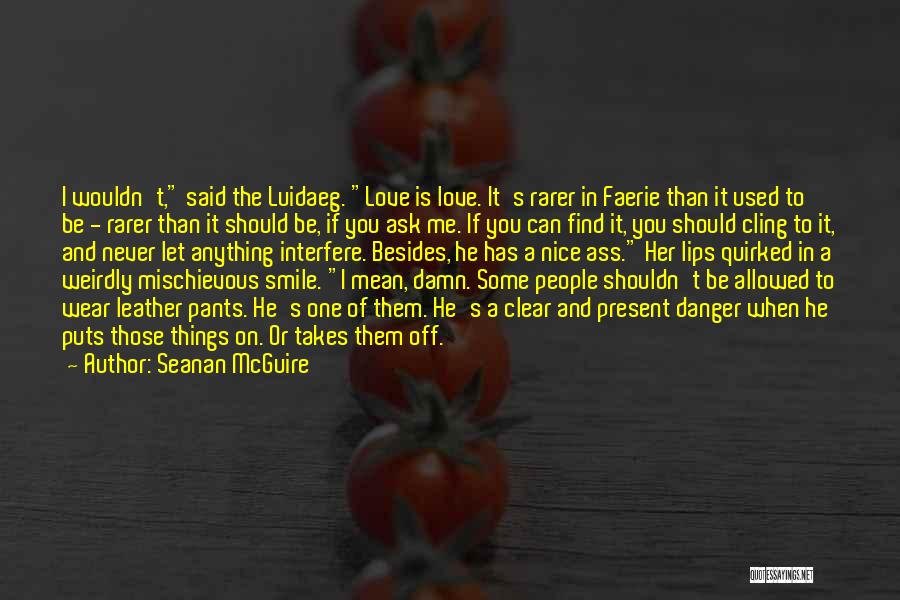 Seanan McGuire Quotes: I Wouldn't, Said The Luidaeg. Love Is Love. It's Rarer In Faerie Than It Used To Be - Rarer Than