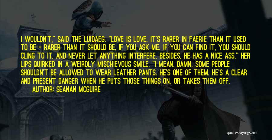 Seanan McGuire Quotes: I Wouldn't, Said The Luidaeg. Love Is Love. It's Rarer In Faerie Than It Used To Be - Rarer Than