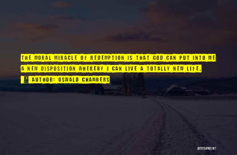 Oswald Chambers Quotes: The Moral Miracle Of Redemption Is That God Can Put Into Me A New Disposition Whereby I Can Live A