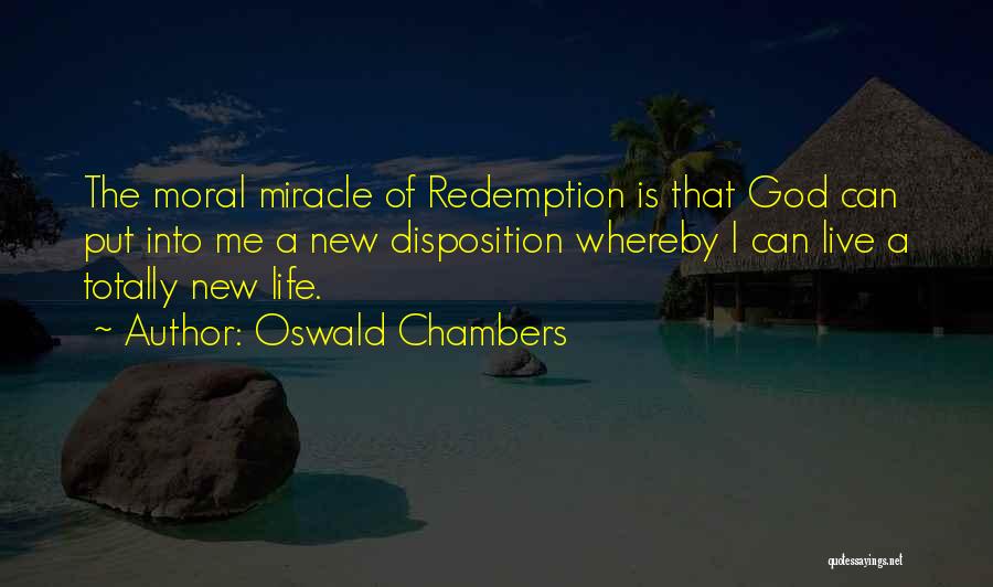 Oswald Chambers Quotes: The Moral Miracle Of Redemption Is That God Can Put Into Me A New Disposition Whereby I Can Live A