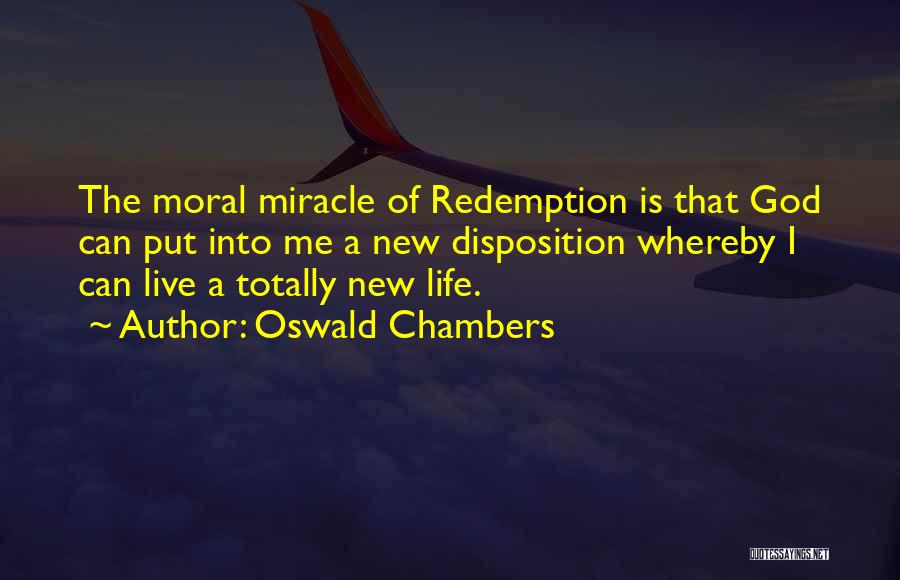 Oswald Chambers Quotes: The Moral Miracle Of Redemption Is That God Can Put Into Me A New Disposition Whereby I Can Live A