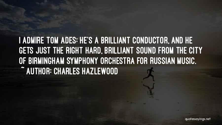 Charles Hazlewood Quotes: I Admire Tom Ades: He's A Brilliant Conductor, And He Gets Just The Right Hard, Brilliant Sound From The City