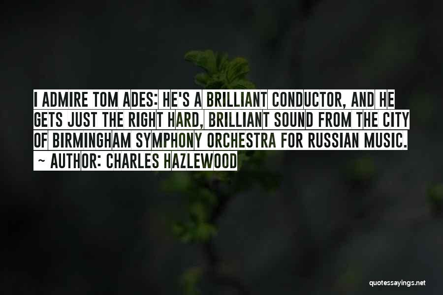 Charles Hazlewood Quotes: I Admire Tom Ades: He's A Brilliant Conductor, And He Gets Just The Right Hard, Brilliant Sound From The City