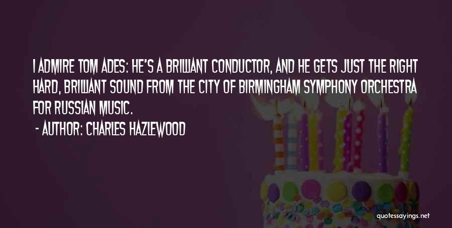 Charles Hazlewood Quotes: I Admire Tom Ades: He's A Brilliant Conductor, And He Gets Just The Right Hard, Brilliant Sound From The City