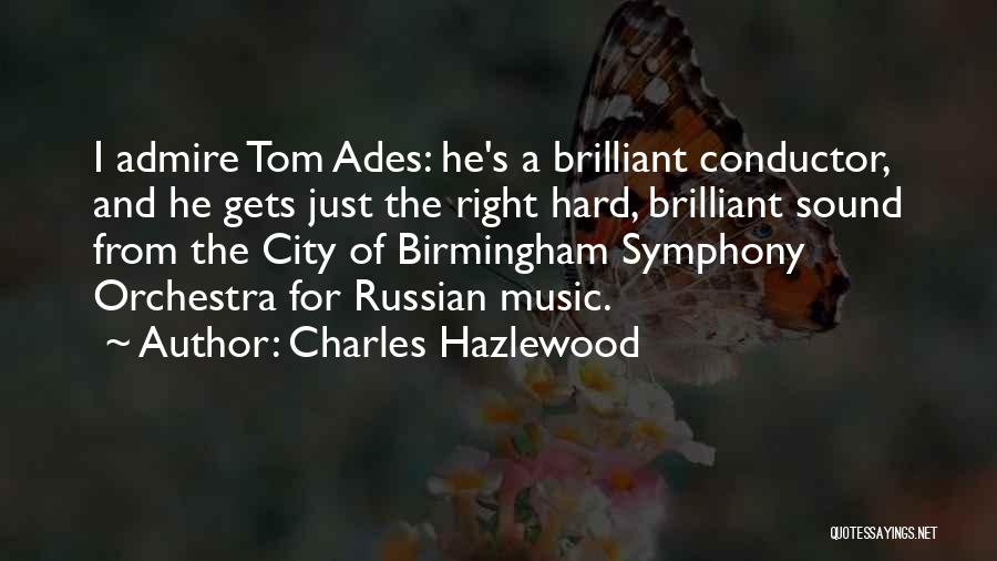 Charles Hazlewood Quotes: I Admire Tom Ades: He's A Brilliant Conductor, And He Gets Just The Right Hard, Brilliant Sound From The City