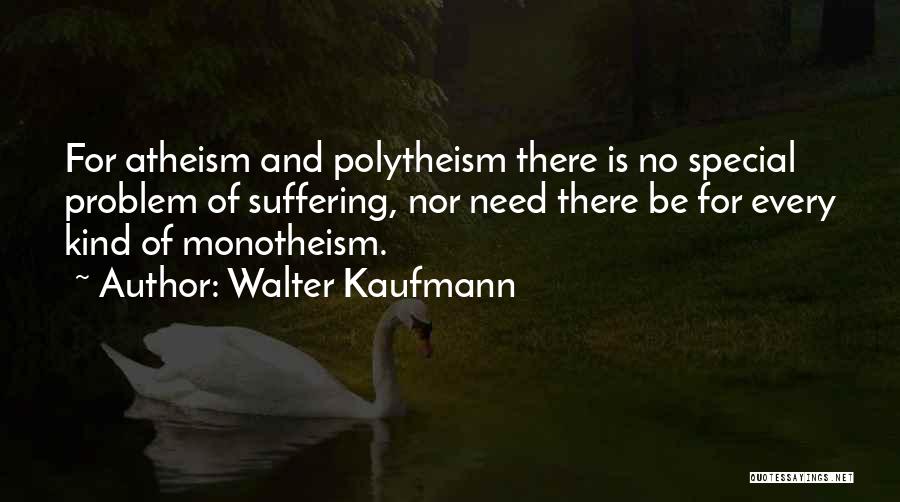 Walter Kaufmann Quotes: For Atheism And Polytheism There Is No Special Problem Of Suffering, Nor Need There Be For Every Kind Of Monotheism.