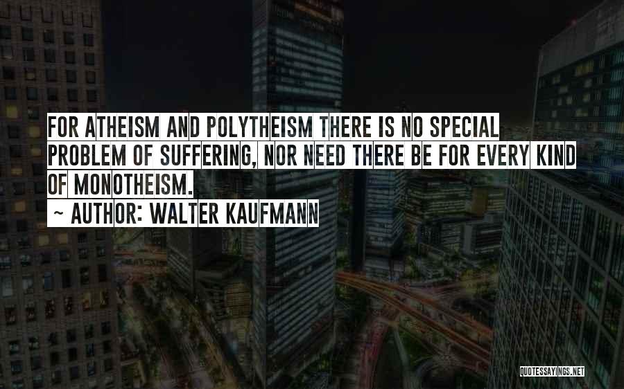 Walter Kaufmann Quotes: For Atheism And Polytheism There Is No Special Problem Of Suffering, Nor Need There Be For Every Kind Of Monotheism.