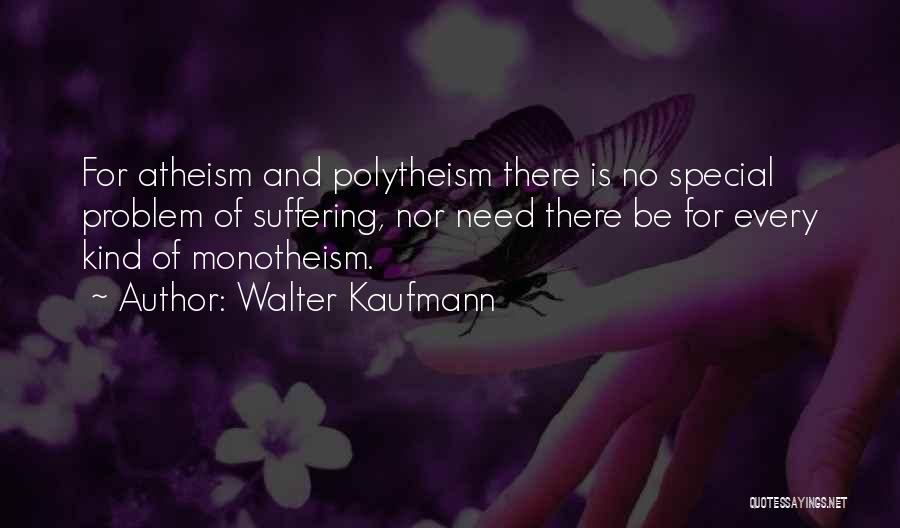 Walter Kaufmann Quotes: For Atheism And Polytheism There Is No Special Problem Of Suffering, Nor Need There Be For Every Kind Of Monotheism.