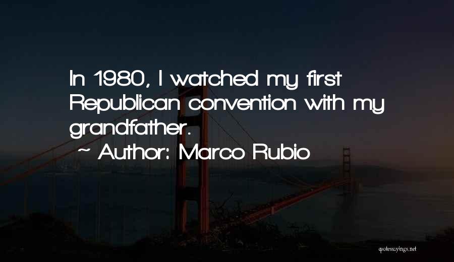 Marco Rubio Quotes: In 1980, I Watched My First Republican Convention With My Grandfather.