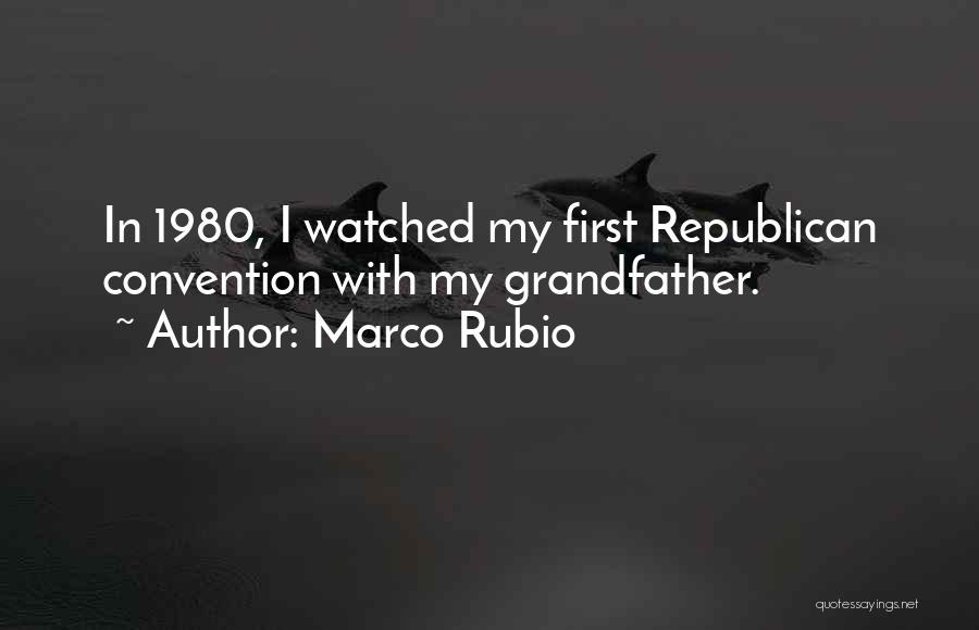 Marco Rubio Quotes: In 1980, I Watched My First Republican Convention With My Grandfather.