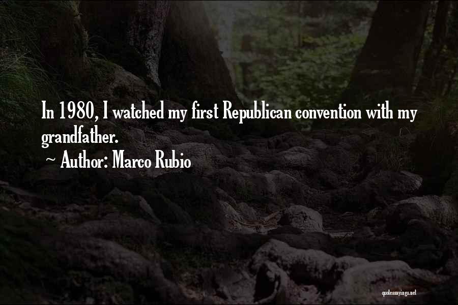 Marco Rubio Quotes: In 1980, I Watched My First Republican Convention With My Grandfather.