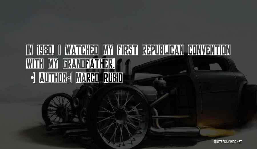 Marco Rubio Quotes: In 1980, I Watched My First Republican Convention With My Grandfather.