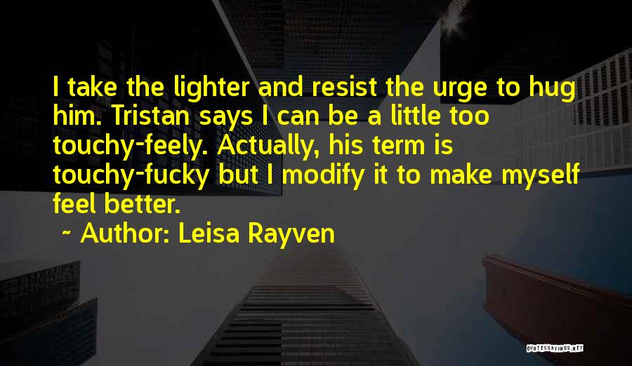 Leisa Rayven Quotes: I Take The Lighter And Resist The Urge To Hug Him. Tristan Says I Can Be A Little Too Touchy-feely.