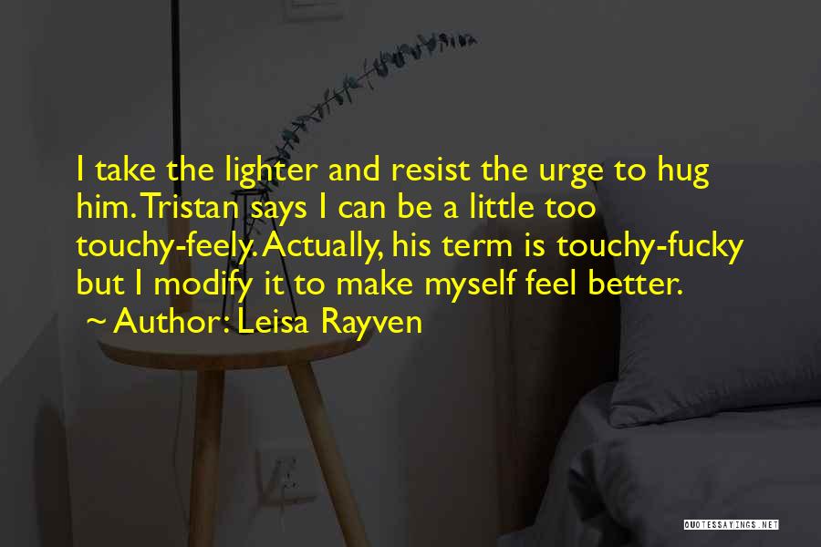 Leisa Rayven Quotes: I Take The Lighter And Resist The Urge To Hug Him. Tristan Says I Can Be A Little Too Touchy-feely.