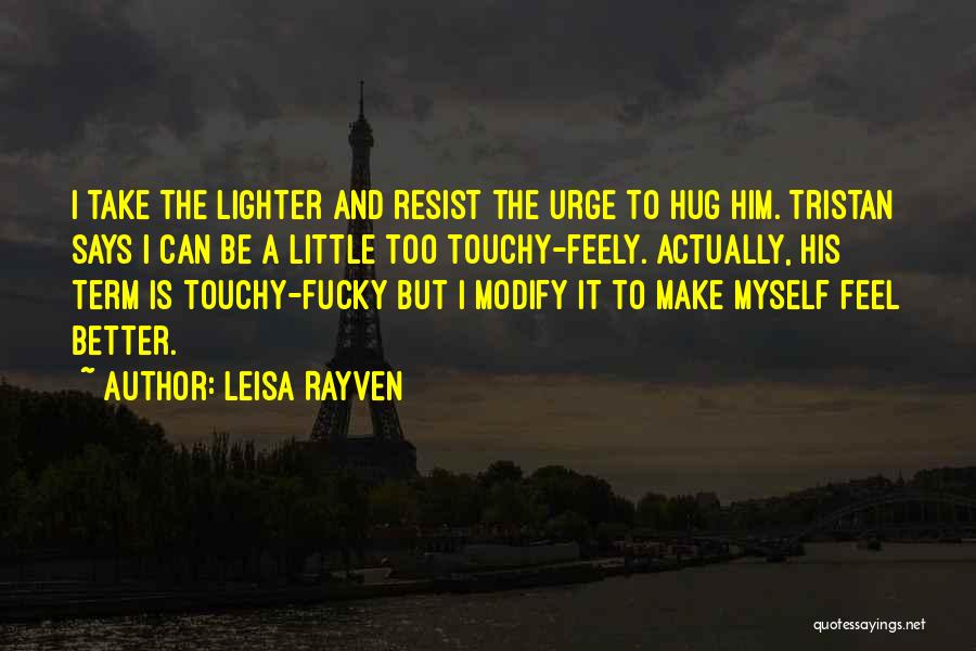 Leisa Rayven Quotes: I Take The Lighter And Resist The Urge To Hug Him. Tristan Says I Can Be A Little Too Touchy-feely.