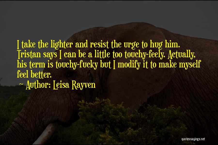 Leisa Rayven Quotes: I Take The Lighter And Resist The Urge To Hug Him. Tristan Says I Can Be A Little Too Touchy-feely.