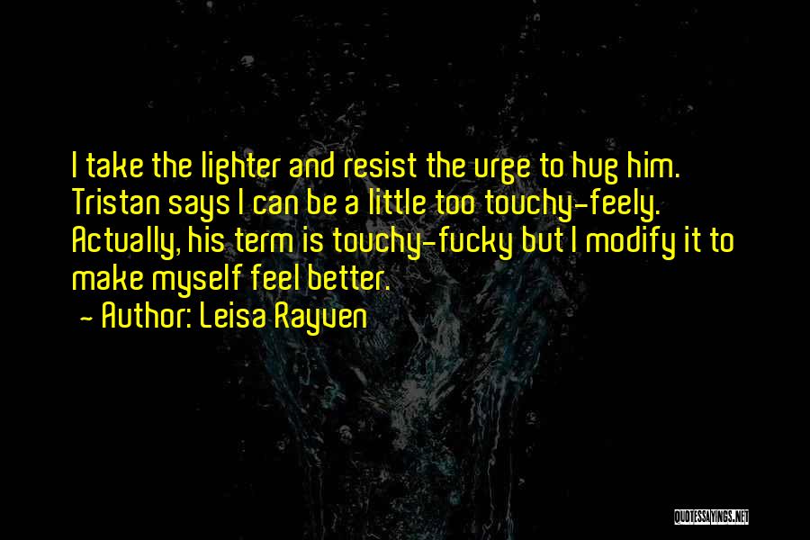 Leisa Rayven Quotes: I Take The Lighter And Resist The Urge To Hug Him. Tristan Says I Can Be A Little Too Touchy-feely.