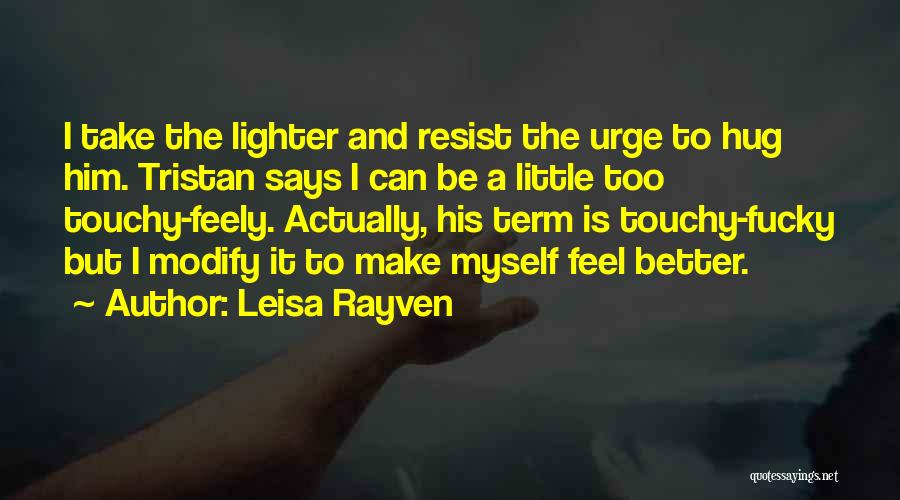 Leisa Rayven Quotes: I Take The Lighter And Resist The Urge To Hug Him. Tristan Says I Can Be A Little Too Touchy-feely.