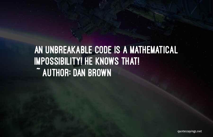 Dan Brown Quotes: An Unbreakable Code Is A Mathematical Impossibility! He Knows That!